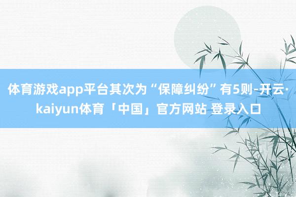 体育游戏app平台其次为“保障纠纷”有5则-开云·kaiyun体育「中国」官方网站 登录入口