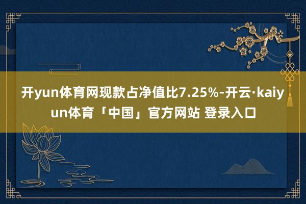 开yun体育网现款占净值比7.25%-开云·kaiyun体育「中国」官方网站 登录入口