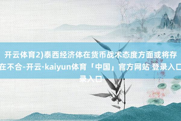 开云体育　　2)泰西经济体在货币战术态度方面或将存在不合-开云·kaiyun体育「中国」官方网站 登录入口
