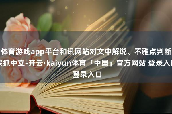 体育游戏app平台和讯网站对文中解说、不雅点判断保抓中立-开云·kaiyun体育「中国」官方网站 登录入口