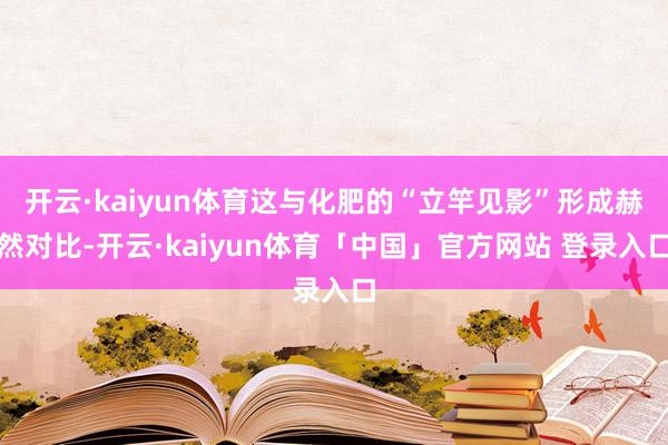 开云·kaiyun体育这与化肥的“立竿见影”形成赫然对比-开云·kaiyun体育「中国」官方网站 登录入口