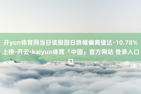 开yun体育网当日该股因日跌幅偏离值达-10.78%上榜-开云·kaiyun体育「中国」官方网站 登录入口
