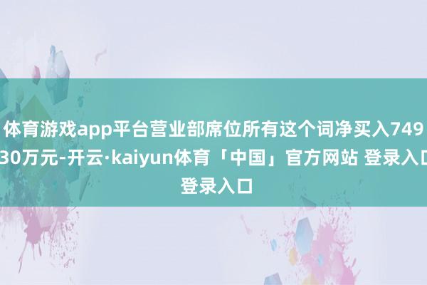 体育游戏app平台营业部席位所有这个词净买入749.30万元-开云·kaiyun体育「中国」官方网站 登录入口