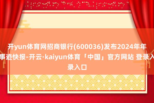 开yun体育网招商银行(600036)发布2024年年度事迹快报-开云·kaiyun体育「中国」官方网站 登录入口