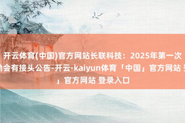 开云体育(中国)官方网站长联科技：2025年第一次临时鼓励会有接头公告-开云·kaiyun体育「中国」官方网站 登录入口