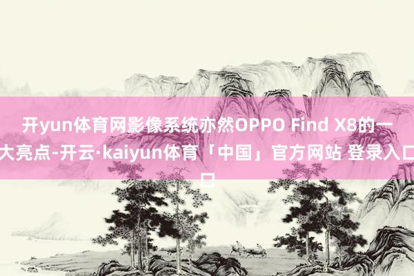 开yun体育网影像系统亦然OPPO Find X8的一大亮点-开云·kaiyun体育「中国」官方网站 登录入口
