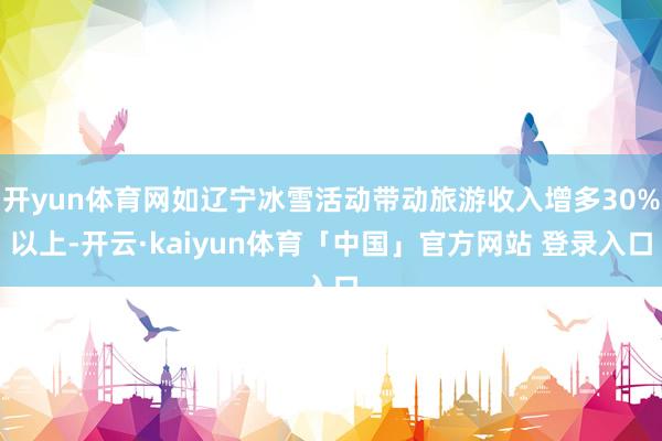 开yun体育网如辽宁冰雪活动带动旅游收入增多30%以上-开云·kaiyun体育「中国」官方网站 登录入口
