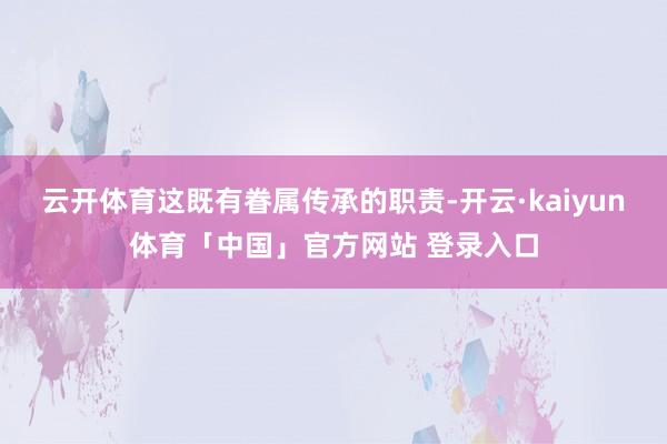 云开体育这既有眷属传承的职责-开云·kaiyun体育「中国」官方网站 登录入口