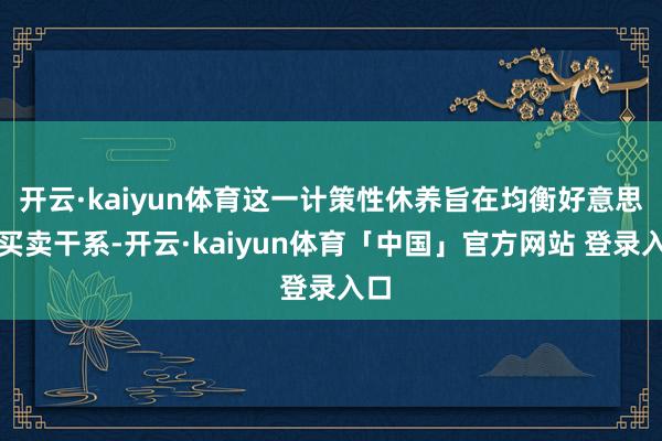 开云·kaiyun体育这一计策性休养旨在均衡好意思巴买卖干系-开云·kaiyun体育「中国」官方网站 登录入口