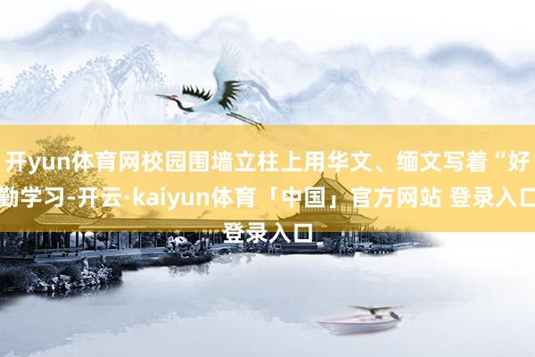 开yun体育网校园围墙立柱上用华文、缅文写着“好勤学习-开云·kaiyun体育「中国」官方网站 登录入口