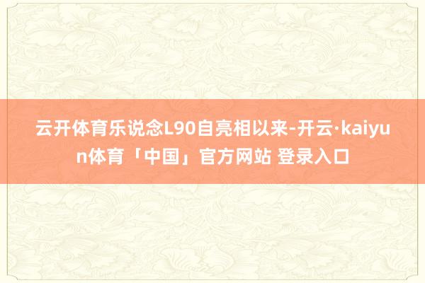 云开体育　　乐说念L90自亮相以来-开云·kaiyun体育「中国」官方网站 登录入口