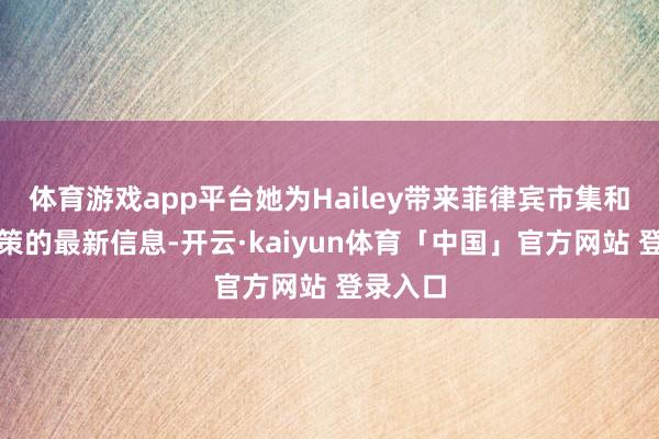 体育游戏app平台她为Hailey带来菲律宾市集和海关政策的最新信息-开云·kaiyun体育「中国」官方网站 登录入口