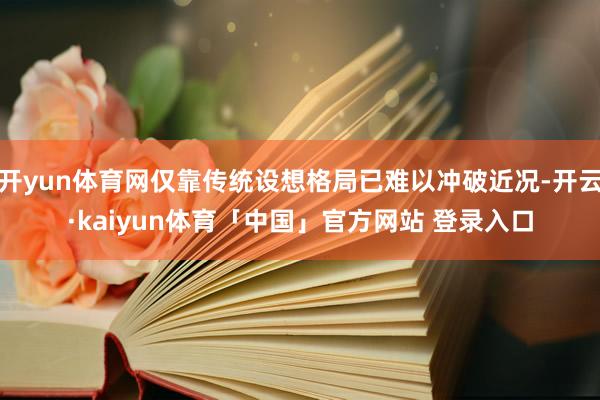 开yun体育网仅靠传统设想格局已难以冲破近况-开云·kaiyun体育「中国」官方网站 登录入口