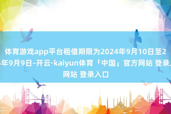 体育游戏app平台租借期限为2024年9月10日至2025年9月9日-开云·kaiyun体育「中国」官方网站 登录入口
