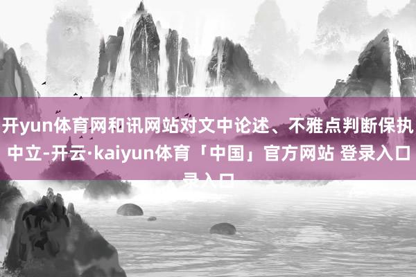 开yun体育网和讯网站对文中论述、不雅点判断保执中立-开云·kaiyun体育「中国」官方网站 登录入口
