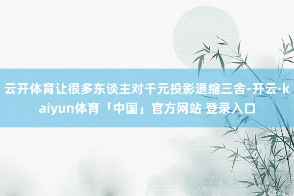 云开体育让很多东谈主对千元投影退缩三舍-开云·kaiyun体育「中国」官方网站 登录入口