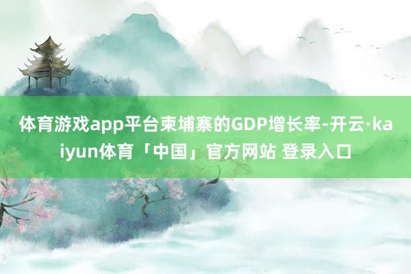 体育游戏app平台柬埔寨的GDP增长率-开云·kaiyun体育「中国」官方网站 登录入口