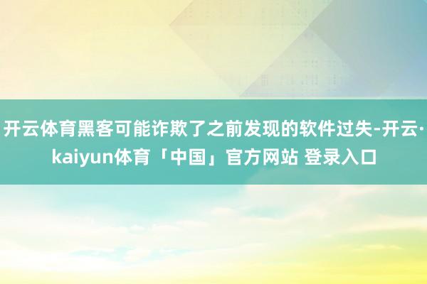 开云体育黑客可能诈欺了之前发现的软件过失-开云·kaiyun体育「中国」官方网站 登录入口
