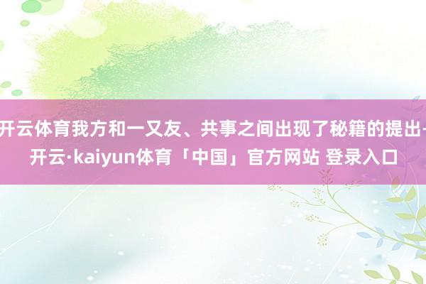 开云体育我方和一又友、共事之间出现了秘籍的提出-开云·kaiyun体育「中国」官方网站 登录入口