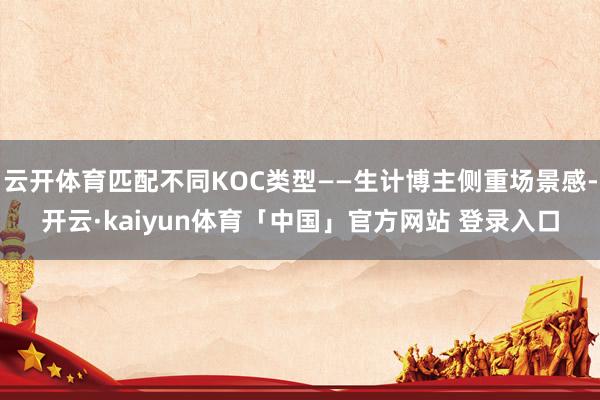 云开体育匹配不同KOC类型——生计博主侧重场景感-开云·kaiyun体育「中国」官方网站 登录入口
