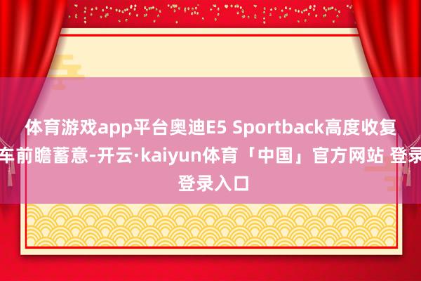 体育游戏app平台奥迪E5 Sportback高度收复想法车前瞻蓄意-开云·kaiyun体育「中国」官方网站 登录入口
