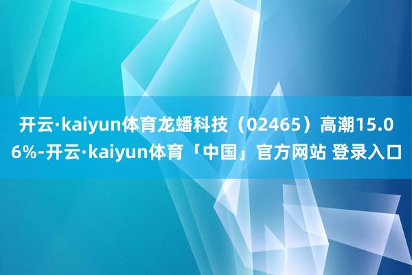 开云·kaiyun体育龙蟠科技(02465)高潮15.06%-开云·kaiyun体育「中国」官方网站 登录入口