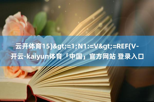 云开体育15)>=1;N1:=V>=REF(V-开云·kaiyun体育「中国」官方网站 登录入口