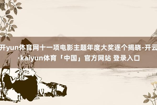 开yun体育网十一项电影主题年度大奖逐个揭晓-开云·kaiyun体育「中国」官方网站 登录入口