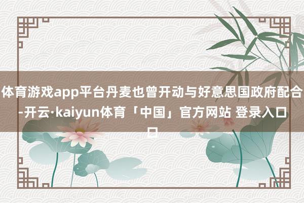 体育游戏app平台丹麦也曾开动与好意思国政府配合-开云·kaiyun体育「中国」官方网站 登录入口