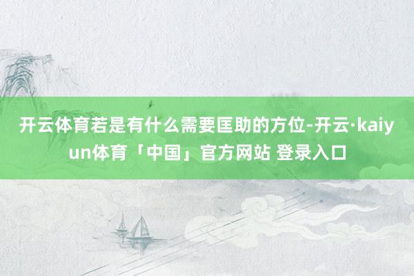 开云体育若是有什么需要匡助的方位-开云·kaiyun体育「中国」官方网站 登录入口